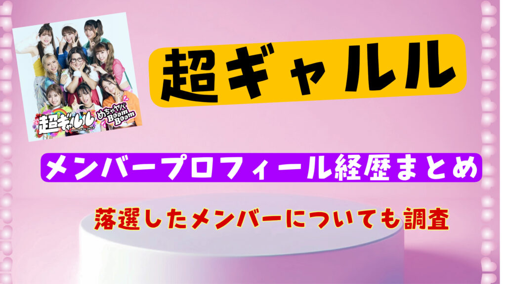 令和版「超ギャルル」オーディションで落選したのは誰？メンバーの年齢順wikiまとめ