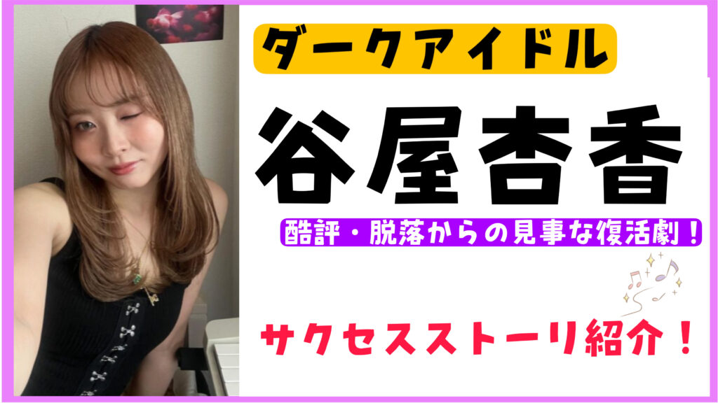 【谷屋杏香】虹プロでの酷評・オーディション脱落からの復活!ダークアイドルの軌跡まとめ | 美女追跡リサーチ