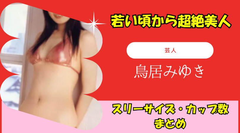 鳥居みゆきのスリーサイズやカップ数をグラビアや水着画像から徹底検証！若い頃から超絶美人！
