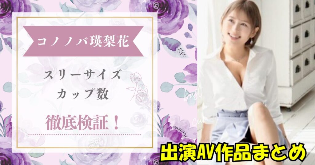 コノノバ瑛梨花（えりか）の出演していたＡＶ作品スリーサイズやカップ数まとめ